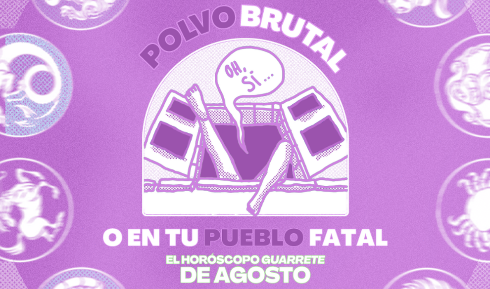 Polvo brutal o en tu pueblo fatal, el horóscopo guarrete de agosto